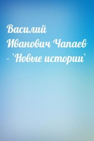 Обложка книги «Василий Иванович Чапаев - `Новые истории`»
