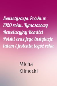 Sowietyzacja Polski w 1920 roku. Tymczasowy Rewolucyjny Komitet Polski oraz jego instytucje latem i jesienią tegoż roku