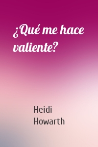 ¿Qué me hace valiente?