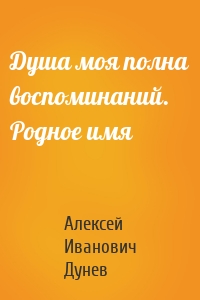 Душа моя полна воспоминаний. Родное имя