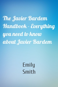 The Javier Bardem Handbook - Everything you need to know about Javier Bardem