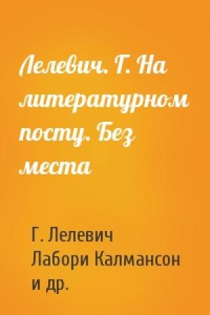 Обложка книги «Лелевич. Г. На литературном посту. Без места» — Г. Лелевич, Лабори Калмансон, И. Машбиц-Веров