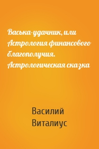 Васька-удачник, или Астрология финансового благополучия. Астрологическая сказка