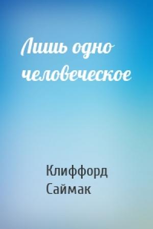 Обложка книги «Лишь одно человеческое» — Клиффорд Саймак