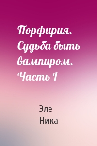 Порфирия. Судьба быть вампиром. Часть I