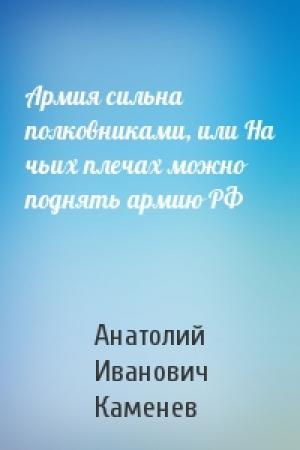 Обложка книги «Армия сильна полковниками, или На чьих плечах можно поднять армию РФ» — Анатолий Каменев