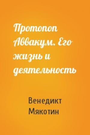 Обложка книги «Протопоп Аввакум. Его жизнь и деятельность» — Венедикт Мякотин
