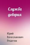 Юрий Вячеславович Решетов - Служба доверия