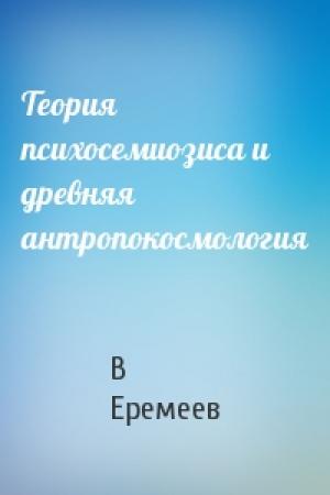 Обложка книги «Теория психосемиозиса и древняя антропокосмология» — В Еремеев
