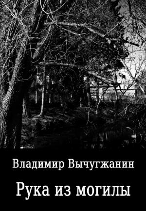 Обложка книги «Рука из могилы» — Владимир Вычугжанин