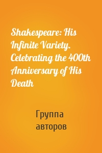 Shakespeare: His Infinite Variety. Celebrating the 400th Anniversary of His Death