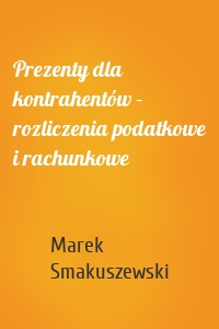 Prezenty dla kontrahentów – rozliczenia podatkowe i rachunkowe