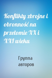 Konflikty zbrojne i obronność na przełomie XX i XXI wieku