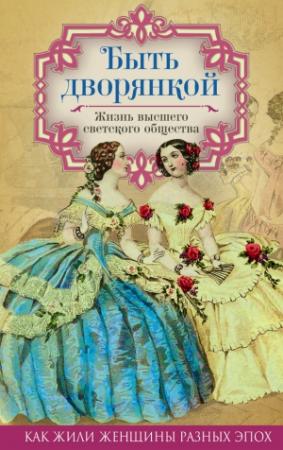 Обложка книги «Быть дворянкой. Жизнь высшего светского общества» — Елена Первушина