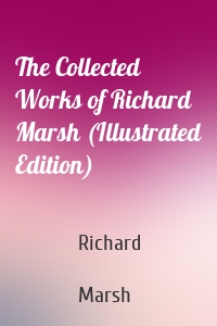 The Collected Works of Richard Marsh (Illustrated Edition)