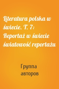 Literatura polska w świecie. T. 7: Reportaż w świecie światowość reportażu