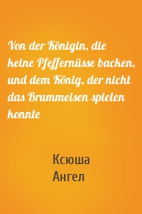 Von der Königin, die keine Pfeffernüsse backen, und dem König, der nicht das Brummeisen spielen konnte