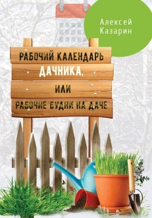 Обложка книги «Рабочий календарь дачника, или Рабочие будни на даче» — Алексей Казарин