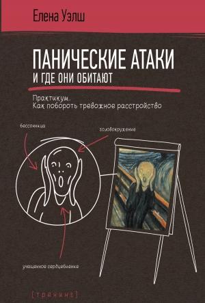 Обложка книги «Панические атаки и где они обитают. Как побороть тревожное расстройство» — Елена Уэлш
