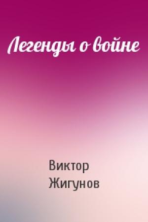 Обложка книги «Легенды о войне» — Виктор Жигунов