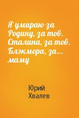 Обложка книги «Я умираю за Родину, за тов. Сталина, за тов. Блэкмора, за... маму» — Юрий Хвалев