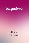 Илиан Лолов - На работе
