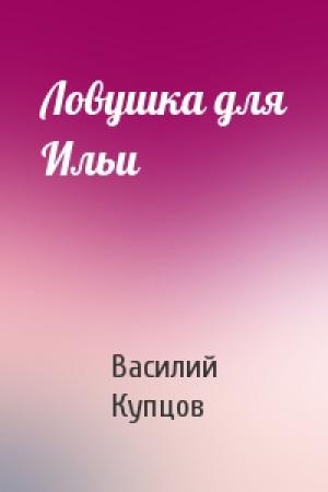 Обложка книги «Ловушка для Ильи» — Василий Купцов