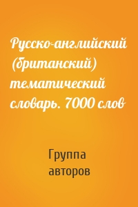 Русско-английский (британский) тематический словарь. 7000 слов