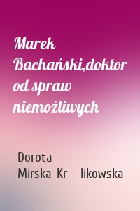 Marek Bachański,doktor od spraw niemożliwych