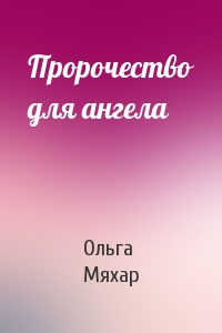 Ольга Мяхар - Пророчество для ангела