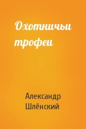 Обложка книги «Охотничьи трофеи» — Александр Семёнович Шлёнский