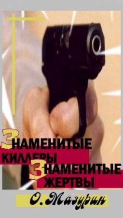 Обложка книги «Знаменитые киллеры, знаменитые жертвы» — Олег Мазурин