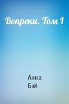 Анна Бэй - Вопреки. Том I