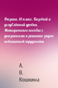 Физика. 10 класс. Базовый и углублённый уровни. Методическое пособие с указаниями к решению задач повышенной трудности