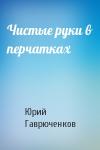 Юрий Гаврюченков - Чистые руки в перчатках