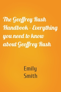 The Geoffrey Rush Handbook - Everything you need to know about Geoffrey Rush