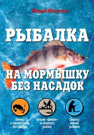 Обложка книги «Рыбалка на мормышку без насадок» — Юрий Юсупов