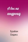 Брайан Олдисс - А вы не андроид