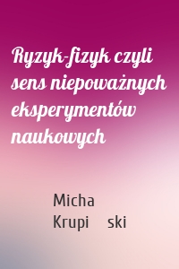 Ryzyk-fizyk czyli sens niepoważnych eksperymentów naukowych