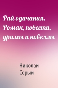 Рай одичания. Роман, повести, драмы и новеллы