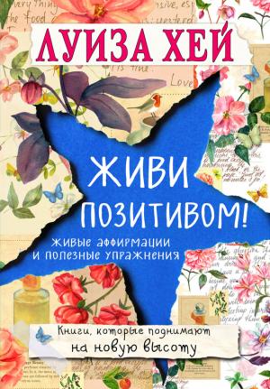 Обложка книги «Живи позитивом! Живые аффирмации и полезные упражнения» — Луиза Хей