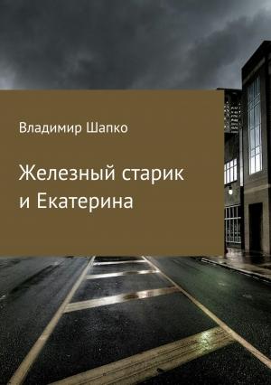 Обложка книги «Железный старик и Екатерина» — Владимир Шапко