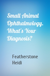 Small Animal Ophthalmology. What's Your Diagnosis?