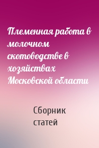 Племенная работа в молочном скотоводстве в хозяйствах Московской области