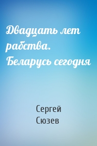 Двадцать лет рабства. Беларусь сегодня