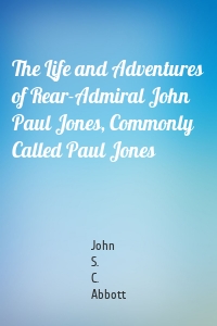 The Life and Adventures of Rear-Admiral John Paul Jones, Commonly Called Paul Jones