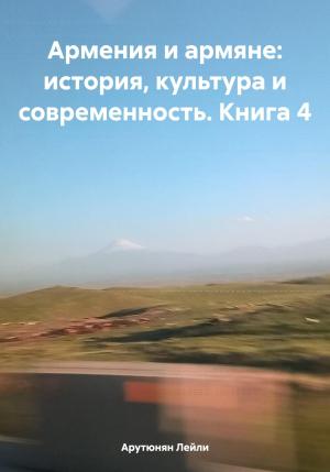 Обложка книги «Армения и армяне: история, культура и современность. Kнига 4» — Лейли Арутюнян