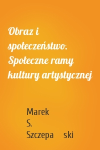 Obraz i społeczeństwo. Społeczne ramy kultury artystycznej