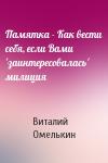 Виталий Омелькин - Памятка - Как вести себя, если Вами 'заинтересовалась' милиция
