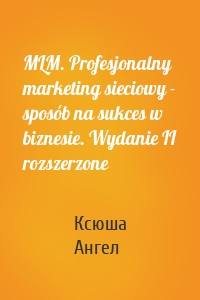 MLM. Profesjonalny marketing sieciowy - sposób na sukces w biznesie. Wydanie II rozszerzone